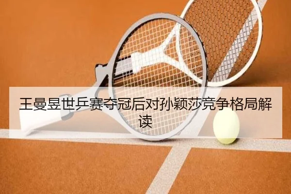 王曼昱世乒赛夺冠后对孙颖莎竞争格局解读